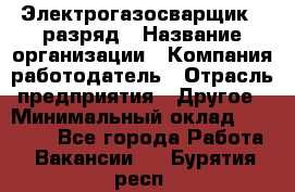 Электрогазосварщик 5 разряд › Название организации ­ Компания-работодатель › Отрасль предприятия ­ Другое › Минимальный оклад ­ 25 000 - Все города Работа » Вакансии   . Бурятия респ.